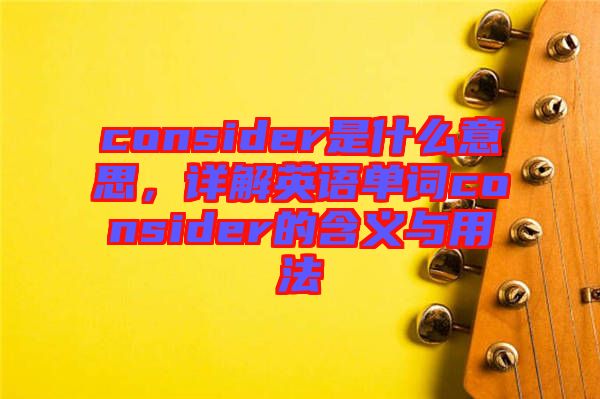 consider是什么意思，詳解英語單詞consider的含義與用法