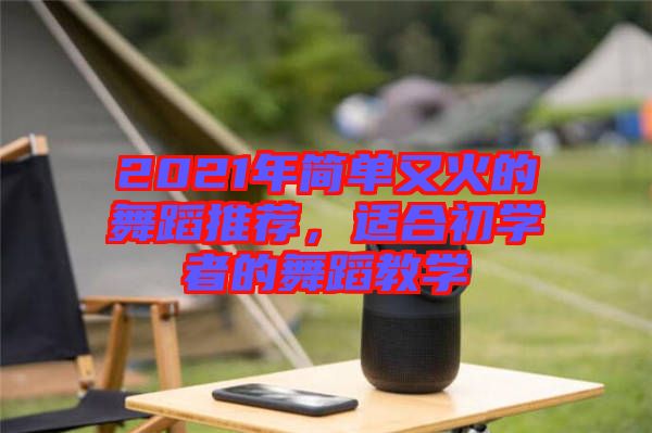 2021年簡(jiǎn)單又火的舞蹈推薦，適合初學(xué)者的舞蹈教學(xué)