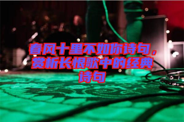 春風十里不如你詩句，賞析長恨歌中的經(jīng)典詩句
