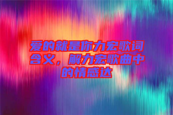 愛的就是你力宏歌詞含義，解力宏歌曲中的情感達(dá)