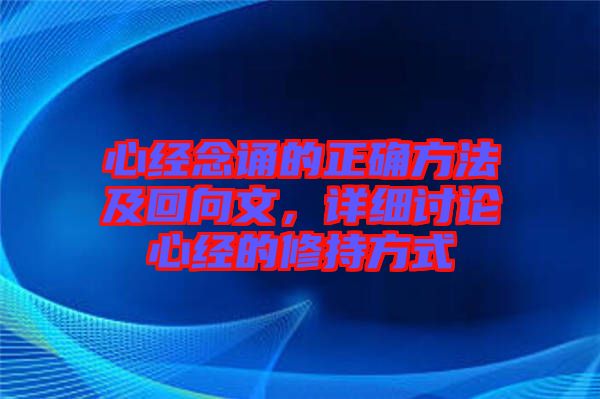 心經(jīng)念誦的正確方法及回向文，詳細討論心經(jīng)的修持方式