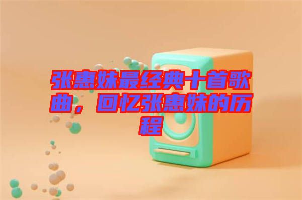 張惠妹最經(jīng)典十首歌曲，回憶張惠妹的歷程
