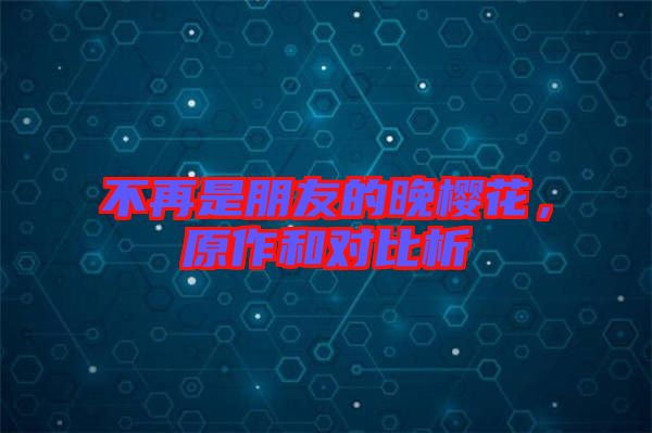 不再是朋友的晚櫻花，原作和對比析