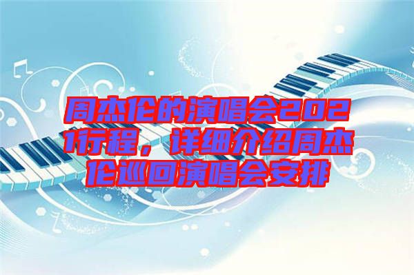 周杰倫的演唱會(huì)2021行程，詳細(xì)介紹周杰倫巡回演唱會(huì)安排