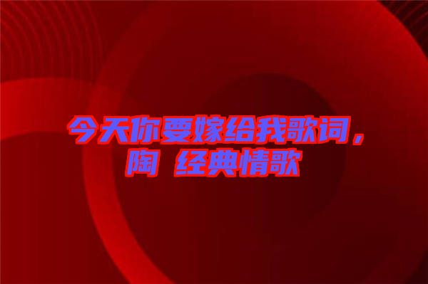 今天你要嫁給我歌詞，陶喆經(jīng)典情歌