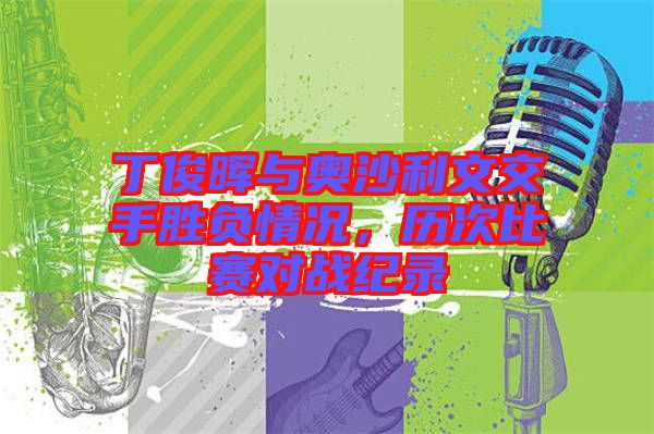 丁俊暉與奧沙利文交手勝負(fù)情況，歷次比賽對戰(zhàn)紀(jì)錄