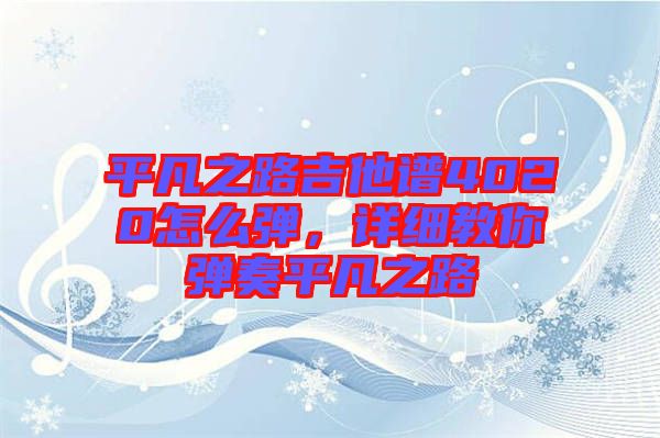 平凡之路吉他譜4020怎么彈，詳細(xì)教你彈奏平凡之路