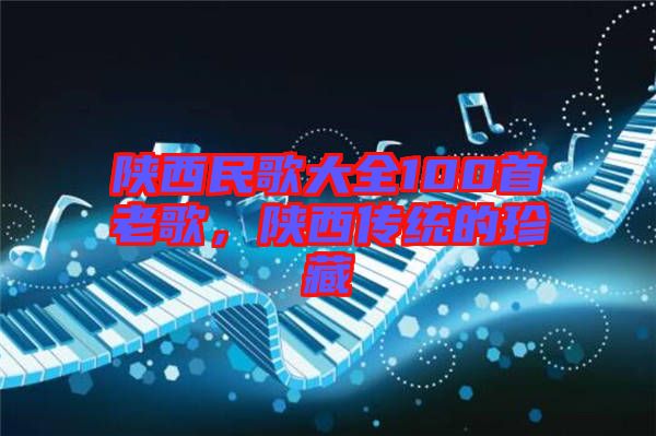 陜西民歌大全100首老歌，陜西傳統(tǒng)的珍藏