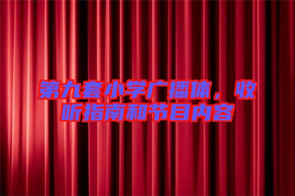 第九套小學(xué)廣播體，收聽指南和節(jié)目內(nèi)容
