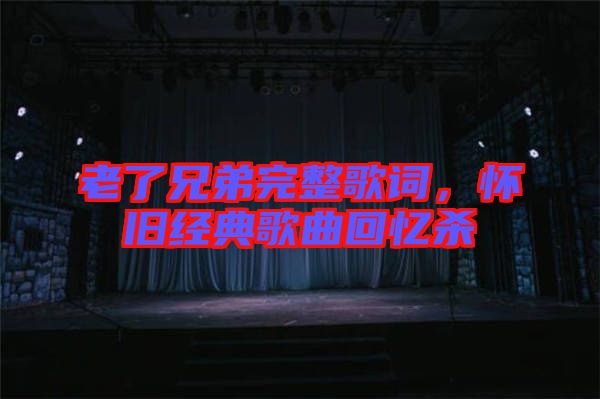 老了兄弟完整歌詞，懷舊經典歌曲回憶殺