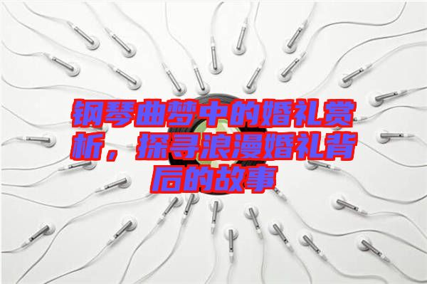 鋼琴曲夢中的婚禮賞析，探尋浪漫婚禮背后的故事