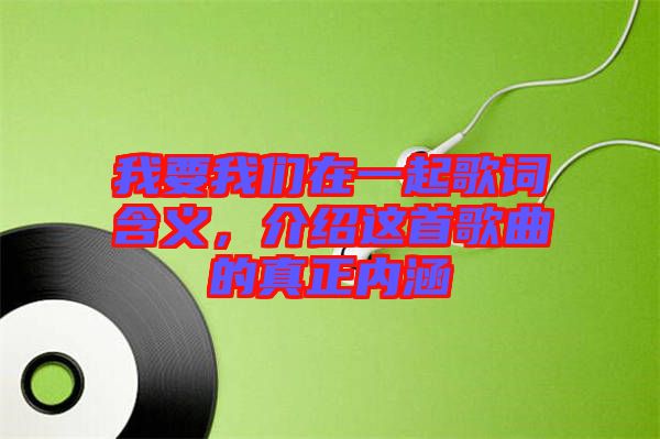 我要我們在一起歌詞含義，介紹這首歌曲的真正內(nèi)涵