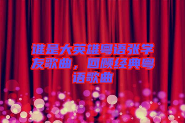 誰是大英雄粵語張學(xué)友歌曲，回顧經(jīng)典粵語歌曲