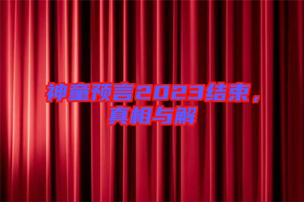 神童預(yù)言2023結(jié)束，真相與解