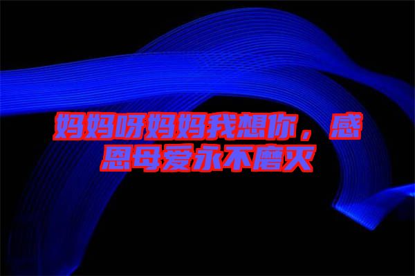 媽媽呀媽媽我想你，感恩母愛永不磨滅