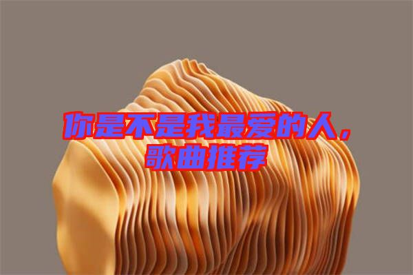 你是不是我最愛的人，歌曲推薦