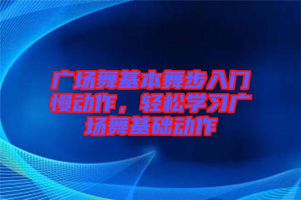 廣場(chǎng)舞基本舞步入門慢動(dòng)作，輕松學(xué)習(xí)廣場(chǎng)舞基礎(chǔ)動(dòng)作