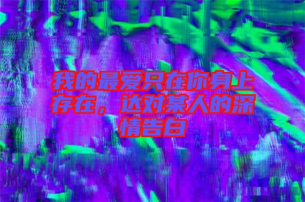 我的最愛只在你身上存在，達(dá)對某人的深情告白