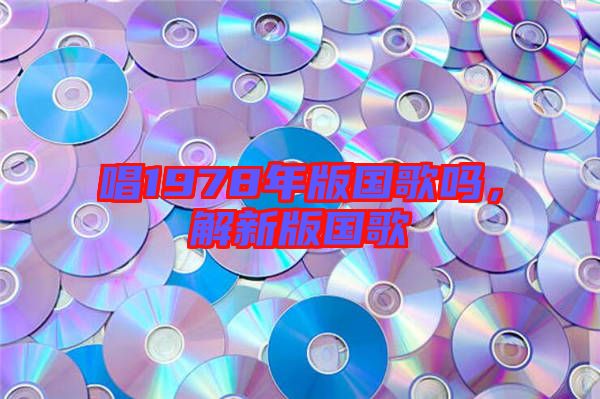 唱1978年版國歌嗎，解新版國歌