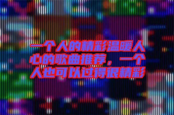 一個(gè)人的精彩溫暖人心的歌曲推薦，一個(gè)人也可以過(guò)得很精彩