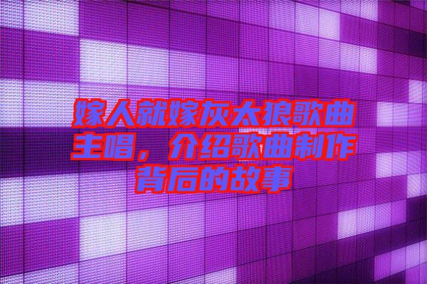 嫁人就嫁灰太狼歌曲主唱，介紹歌曲制作背后的故事