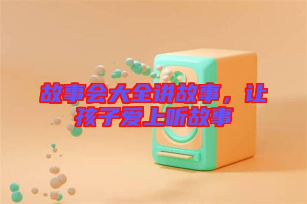 故事會(huì)大全講故事，讓孩子愛上聽故事