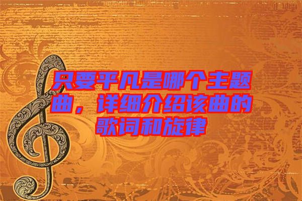只要平凡是哪個主題曲，詳細(xì)介紹該曲的歌詞和旋律