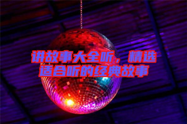 講故事大全聽，精選適合聽的經(jīng)典故事