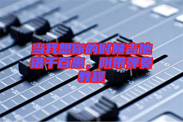 當我想你的時候吉他譜千百惠，附帶彈奏教程