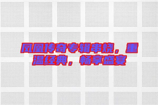 鳳凰傳奇專輯串燒，重溫經(jīng)典，暢享盛宴