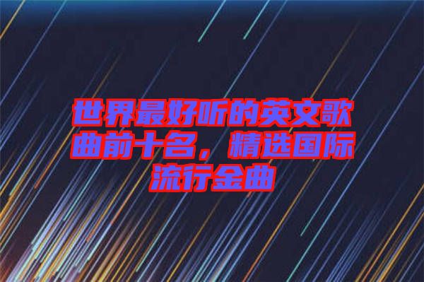 世界最好聽的英文歌曲前十名，精選國(guó)際流行金曲