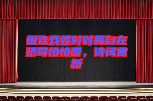 留連戲蝶時(shí)時(shí)舞自在嬌鶯恰恰啼，詩詞賞析