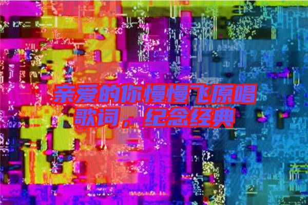 親愛的你慢慢飛原唱歌詞，紀(jì)念經(jīng)典