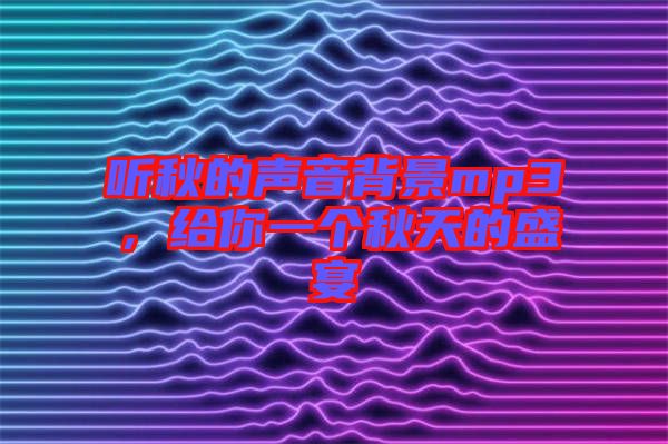 聽秋的聲音背景mp3，給你一個(gè)秋天的盛宴