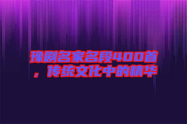 豫劇名家名段400首，傳統(tǒng)文化中的精華