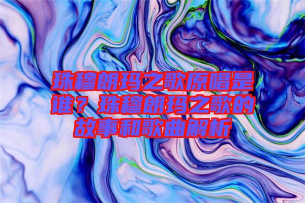 珠穆朗瑪之歌原唱是誰？珠穆朗瑪之歌的故事和歌曲解析