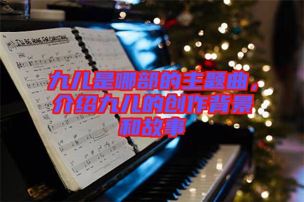 九兒是哪部的主題曲，介紹九兒的創(chuàng)作背景和故事