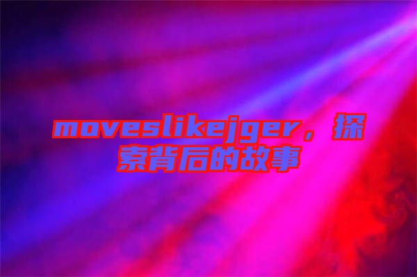 moveslikejger，探索背后的故事