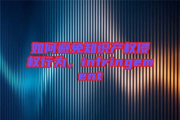 如何避免知識(shí)產(chǎn)權(quán)侵權(quán)行為，infringement