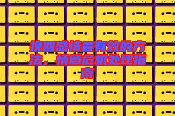挽回感情最有效的方法，情感危機(jī)處理指南