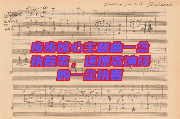 步步驚心主題曲一念執(zhí)著歌，還原歌演繹的一念執(zhí)著