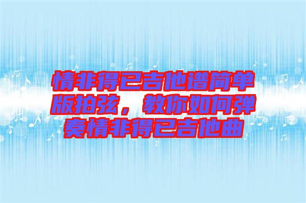 情非得已吉他譜簡單版拍弦，教你如何彈奏情非得已吉他曲