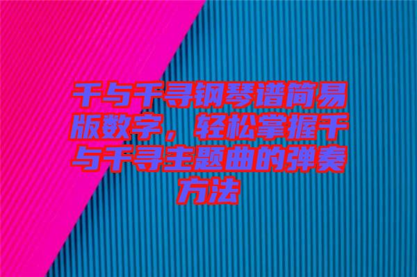 千與千尋鋼琴譜簡(jiǎn)易版數(shù)字，輕松掌握千與千尋主題曲的彈奏方法