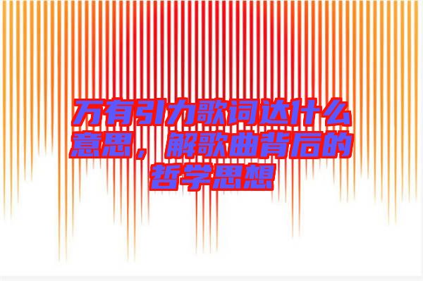 萬有引力歌詞達(dá)什么意思，解歌曲背后的哲學(xué)思想