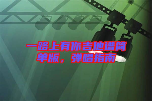 一路上有你吉他譜簡單版，彈唱指南