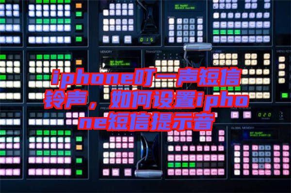 iphone叮一聲短信鈴聲，如何設(shè)置iphone短信提示音