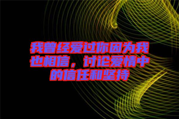 我曾經(jīng)愛過你因為我也相信，討論愛情中的信任和堅持