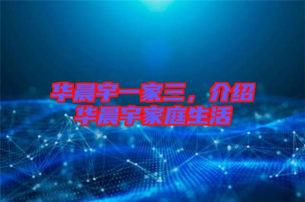華晨宇一家三，介紹華晨宇家庭生活