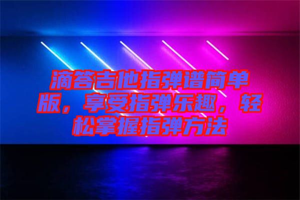 滴答吉他指彈譜簡單版，享受指彈樂趣，輕松掌握指彈方法