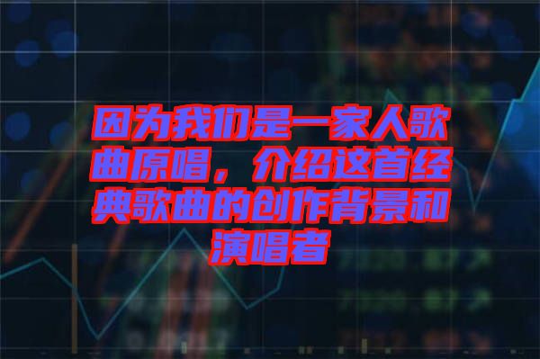 因為我們是一家人歌曲原唱，介紹這首經(jīng)典歌曲的創(chuàng)作背景和演唱者